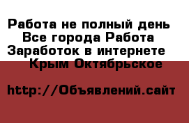 Работа не полный день - Все города Работа » Заработок в интернете   . Крым,Октябрьское